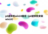 pd虚拟机win10路径（pd虚拟机安装win10）