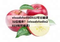 visualstudio2022可以编译32位程序?（visualstudio2019如何编译）